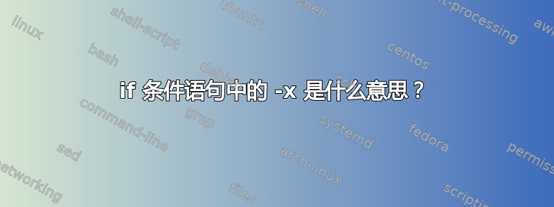 if 条件语句中的 -x 是什么意思？