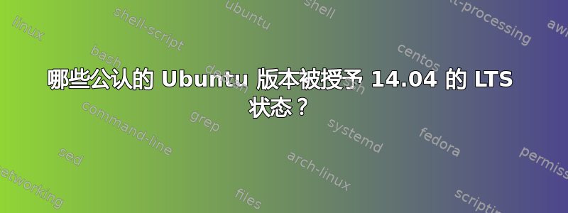 哪些公认的 Ubuntu 版本被授予 14.04 的 LTS 状态？