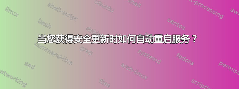 当您获得安全更新时如何自动重启服务？