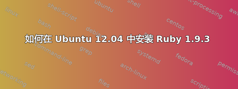 如何在 Ubuntu 12.04 中安装 Ruby 1.9.3