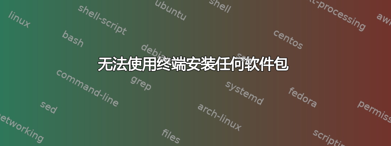 无法使用终端安装任何软件包