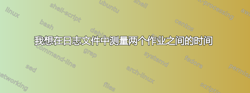 我想在日志文件中测量两个作业之间的时间