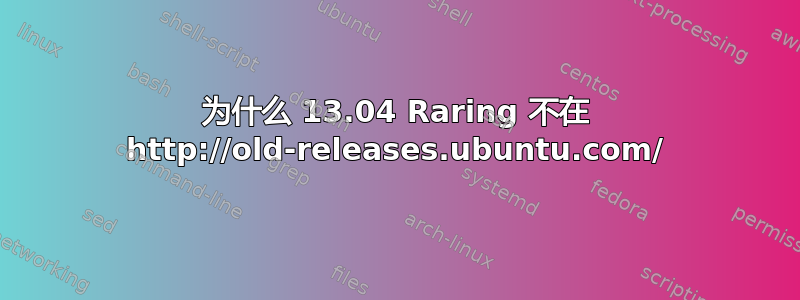 为什么 13.04 Raring 不在 http://old-releases.ubuntu.com/