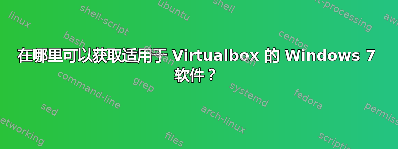 在哪里可以获取适用于 Virtualbox 的 Windows 7 软件？