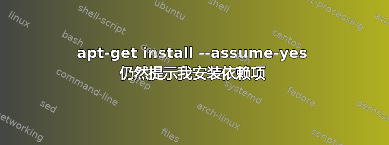 apt-get install --assume-yes 仍然提示我安装依赖项