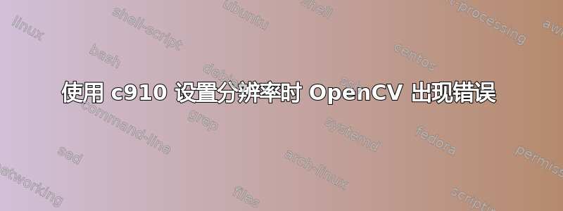 使用 c910 设置分辨率时 OpenCV 出现错误