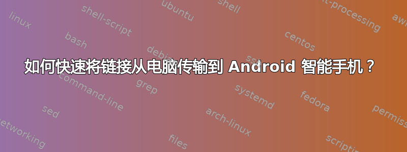 如何快速将链接从电脑传输到 Android 智能手机？