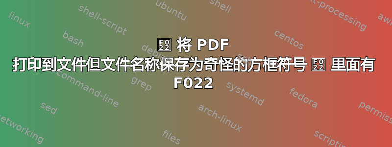  将 PDF 打印到文件但文件名称保存为奇怪的方框符号  里面有 F022