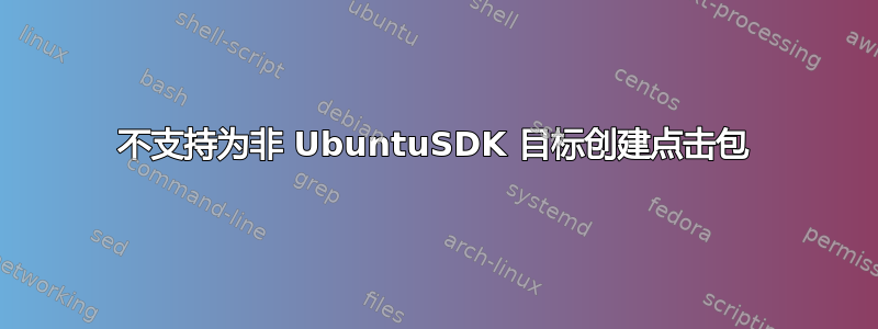 不支持为非 UbuntuSDK 目标创建点击包