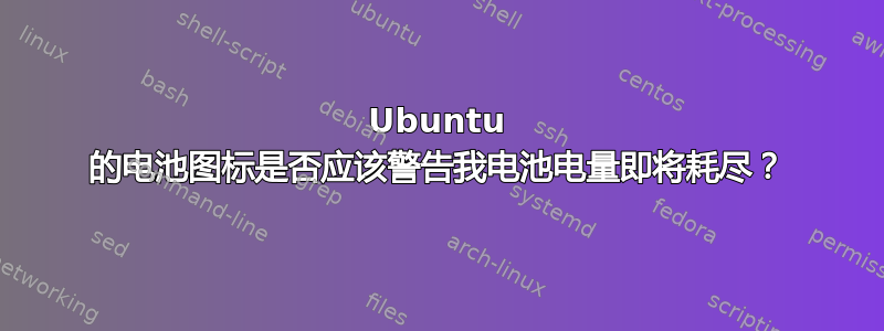 Ubuntu 的电池图标是否应该警告我电池电量即将耗尽？