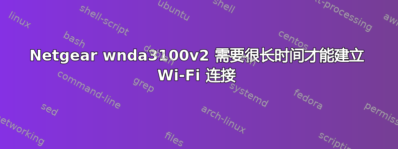 Netgear wnda3100v2 需要很长时间才能建立 Wi-Fi 连接