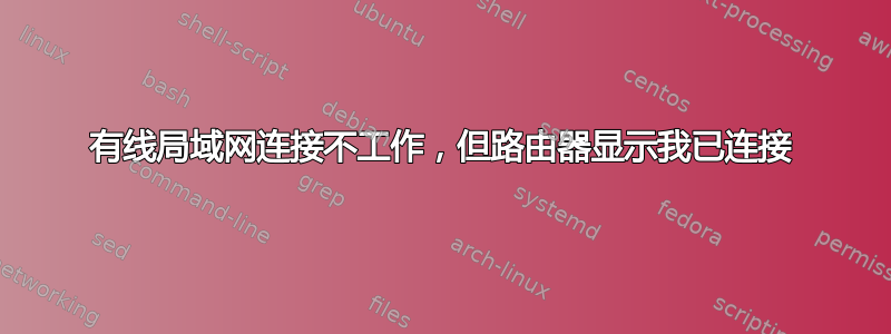 有线局域网连接不工作，但路由器显示我已连接