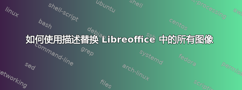 如何使用描述替换 Libreoffice 中的所有图像