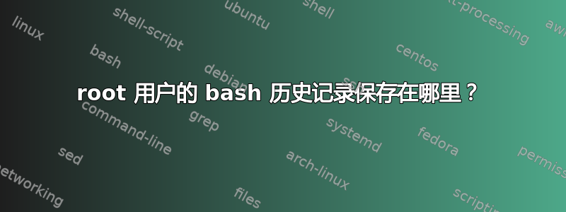 root 用户的 bash 历史记录保存在哪里？