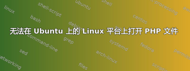 无法在 Ubuntu 上的 Linux 平台上打开 PHP 文件