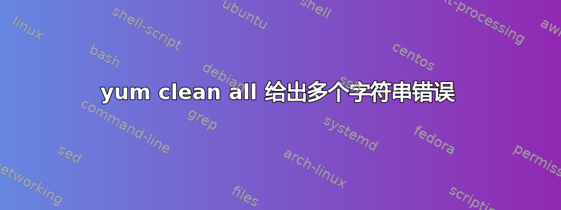 yum clean all 给出多个字符串错误