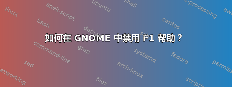 如何在 GNOME 中禁用 F1 帮助？