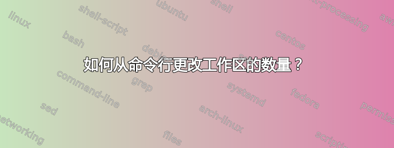 如何从命令行更改工作区的数量？