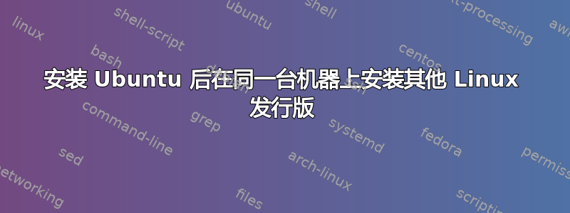 安装 Ubuntu 后在同一台机器上安装其他 Linux 发行版