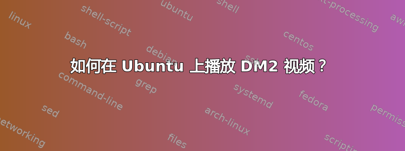 如何在 Ubuntu 上播放 DM2 视频？