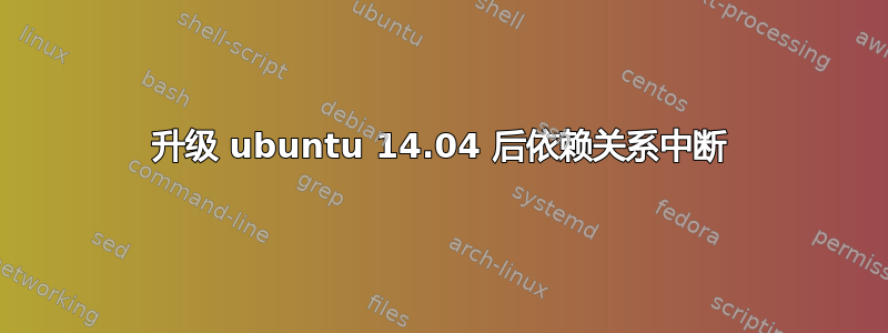 升级 ubuntu 14.04 后依赖关系中断