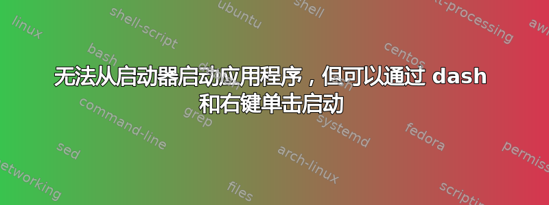 无法从启动器启动应用程序，但可以通过 dash 和右键单击启动