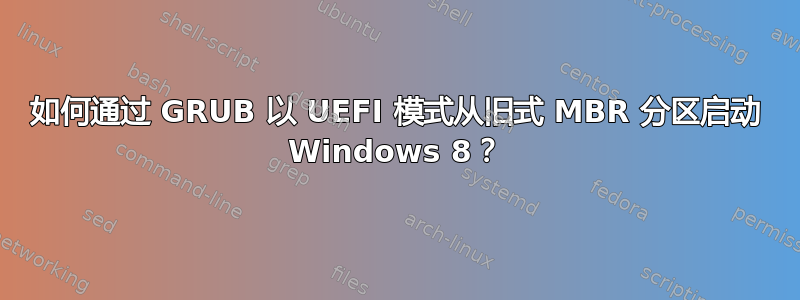 如何通过 GRUB 以 UEFI 模式从旧式 MBR 分区启动 Windows 8？