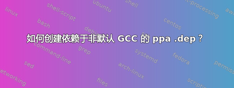 如何创建依赖于非默认 GCC 的 ppa .dep？