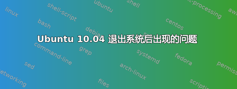 Ubuntu 10.04 退出系统后出现的问题