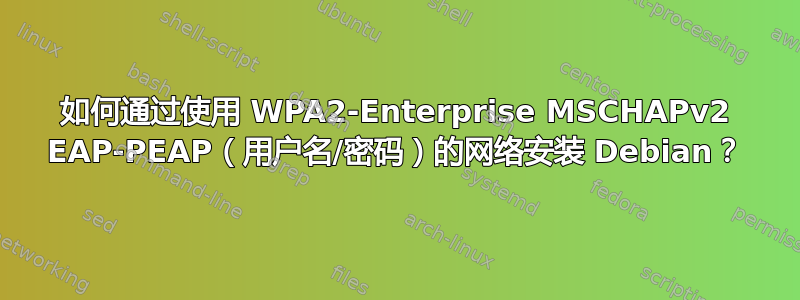 如何通过使用 WPA2-Enterprise MSCHAPv2 EAP-PEAP（用户名/密码）的网络安装 Debian？