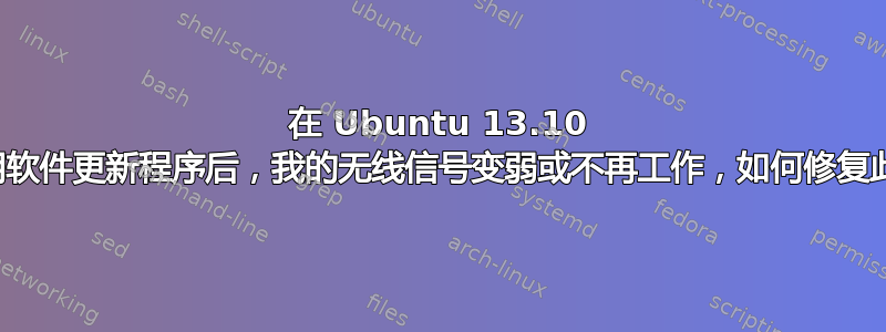 在 Ubuntu 13.10 上使用软件更新程序后，我的无线信号变弱或不再工作，如何修复此问题