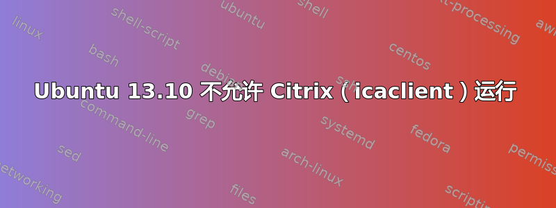 Ubuntu 13.10 不允许 Citrix（icaclient）运行