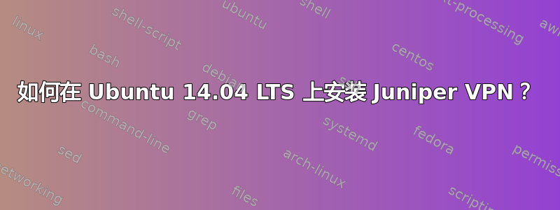 如何在 Ubuntu 14.04 LTS 上安装 Juniper VPN？