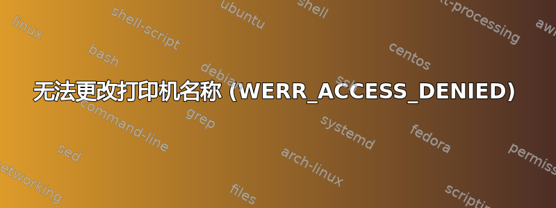 无法更改打印机名称 (WERR_ACCESS_DENIED)