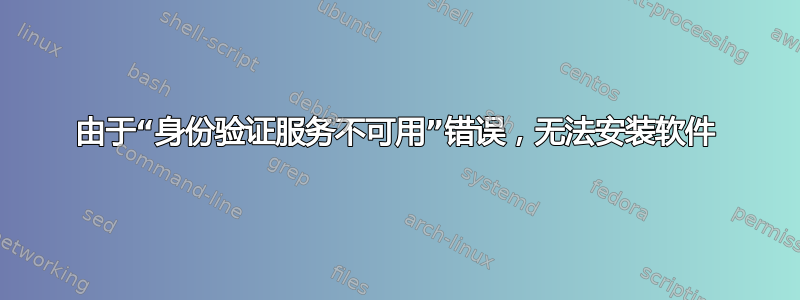 由于“身份验证服务不可用”错误，无法安装软件