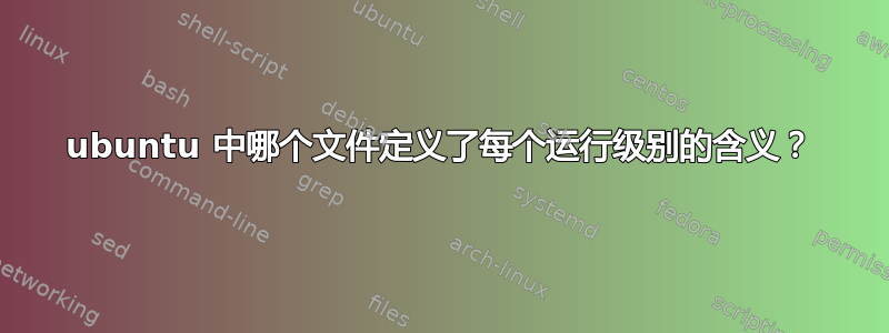 ubuntu 中哪个文件定义了每个运行级别的含义？