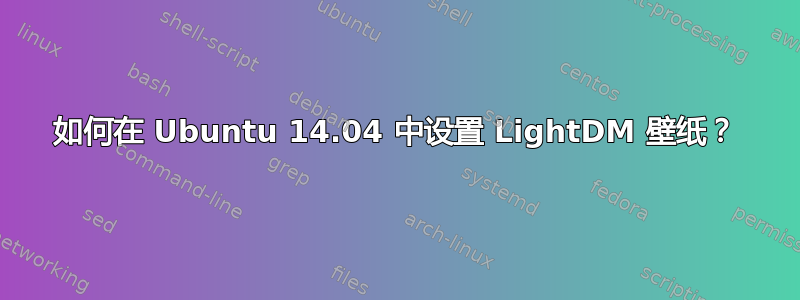 如何在 Ubuntu 14.04 中设置 LightDM 壁纸？