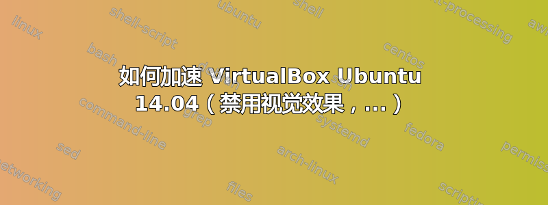 如何加速 VirtualBox Ubuntu 14.04（禁用视觉效果，...）