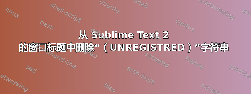 从 Sublime Text 2 的窗口标题中删除“（UNREGISTRED）”字符串