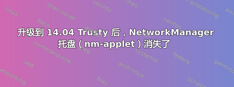 升级到 14.04 Trusty 后，NetworkManager 托盘（nm-applet）消失了 