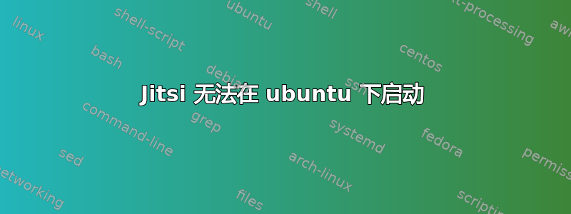 Jitsi 无法在 ubuntu 下启动