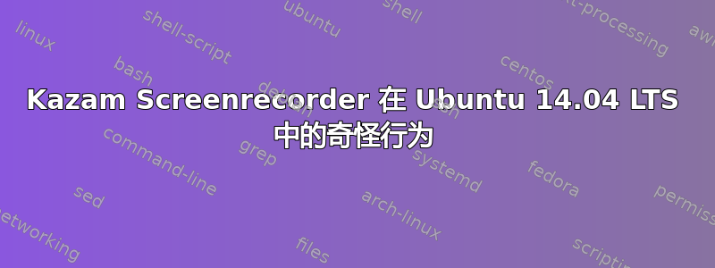 Kazam Screenrecorder 在 Ubuntu 14.04 LTS 中的奇怪行为