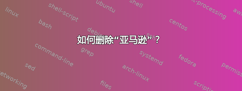 如何删除“亚马逊”？