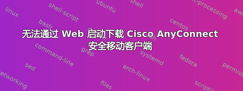 无法通过 Web 启动下载 Cisco AnyConnect 安全移动客户端