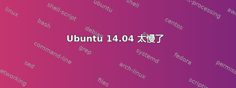 Ubuntu 14.04 太慢了 