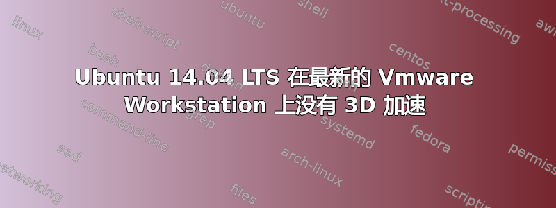 Ubuntu 14.04 LTS 在最新的 Vmware Workstation 上没有 3D 加速