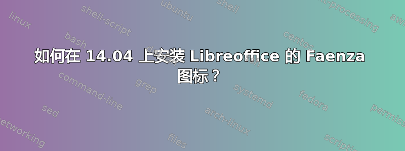 如何在 14.04 上安装 Libreoffice 的 Faenza 图标？