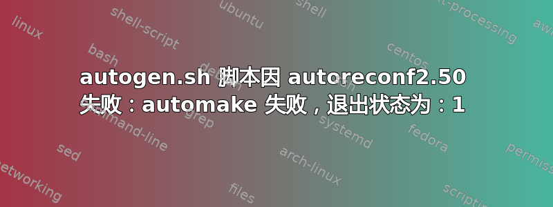 autogen.sh 脚本因 autoreconf2.50 失败：automake 失败，退出状态为：1