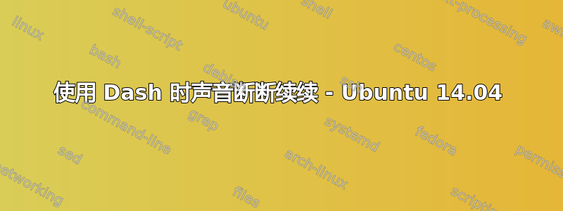 使用 Dash 时声音断断续续 - Ubuntu 14.04