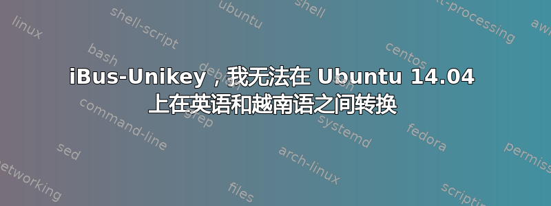 iBus-Unikey，我无法在 Ubuntu 14.04 上在英语和越南语之间转换